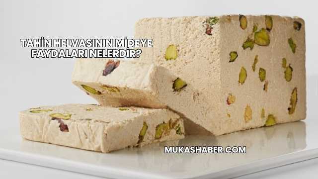 Tahin Helvasının Mideye Faydaları Nelerdir?