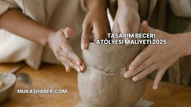 Tasarım Beceri Atölyesi Maliyeti 2025