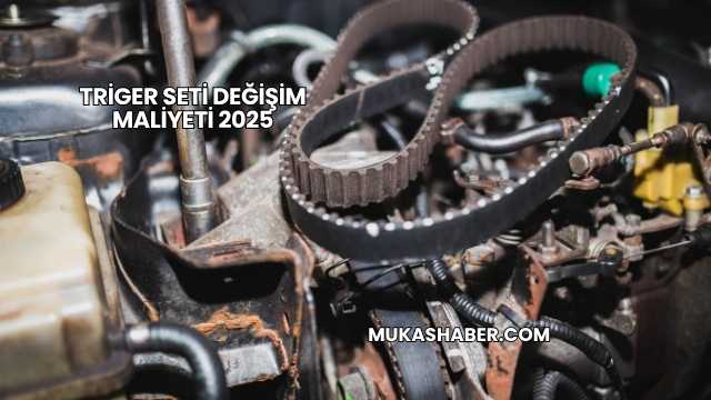 Triger Seti Değişim Maliyeti 2025