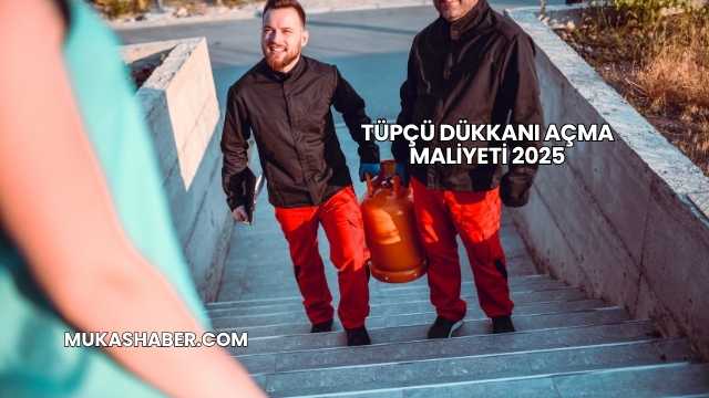 Tüpçü Dükkanı Açma Maliyeti 2025