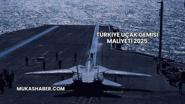Türkiye Uçak Gemisi Maliyeti 2025