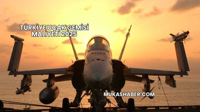 Türkiye Uçak Gemisi Maliyeti 2025