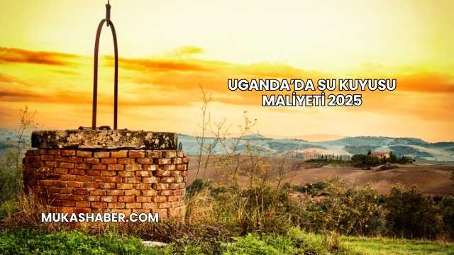 Uganda’da Su Kuyusu Maliyeti 2025