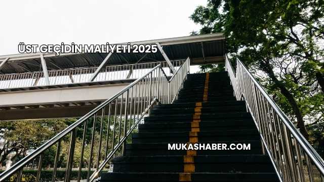 Üst Geçidin Maliyeti 2025