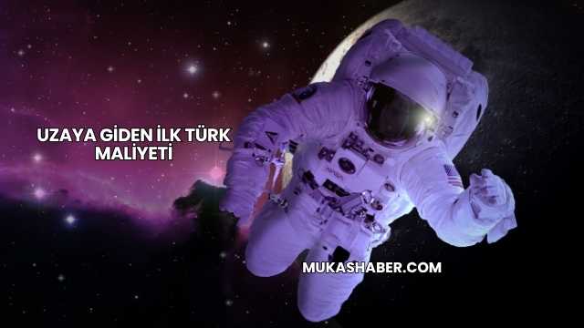 Uzaya Giden İlk Türk Maliyeti