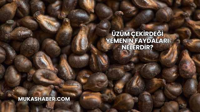 Üzüm Çekirdeği Yemenin Faydaları Nelerdir?