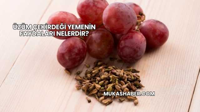 Üzüm Çekirdeği Yemenin Faydaları Nelerdir?