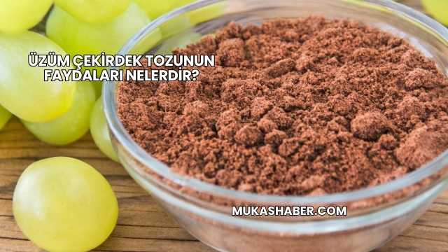 Üzüm Çekirdek Tozunun Faydaları Nelerdir?