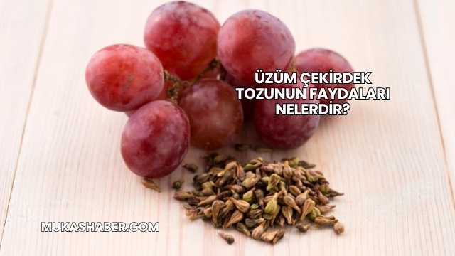 Üzüm Çekirdek Tozunun Faydaları Nelerdir?