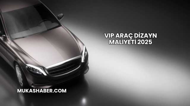 VIP Araç Dizayn Maliyeti 2025