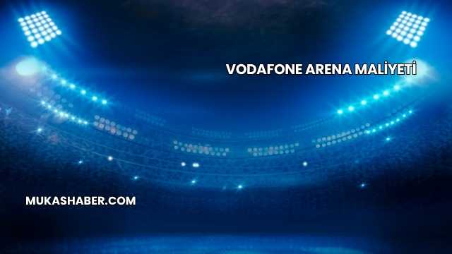 Vodafone Arena Maliyeti