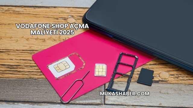 Vodafone Shop Açma Maliyeti 2025