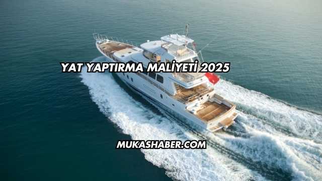 Yat Yaptırma Maliyeti 2025