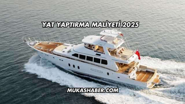 Yat Yaptırma Maliyeti 2025