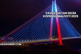 Yavuz Sultan Selim Köprüsü Maliyeti 2025