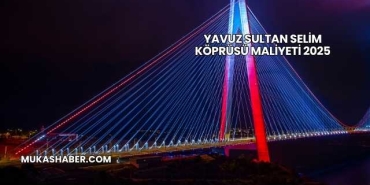 Yavuz Sultan Selim Köprüsü Maliyeti 2025