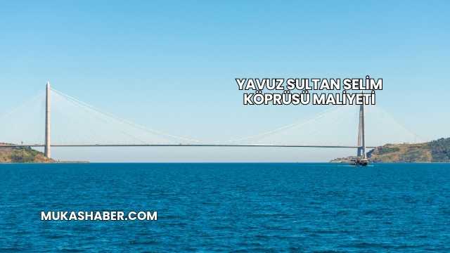 Yavuz Sultan Selim Köprüsü Maliyeti