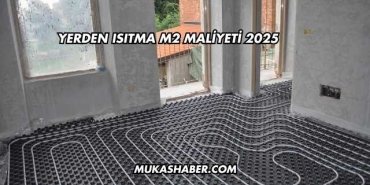 Yerden Isıtma m2 Maliyeti 2025