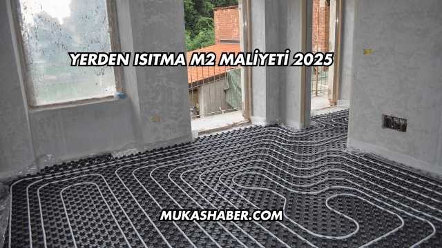 Yerden Isıtma m2 Maliyeti 2025