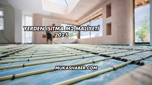 Yerden Isıtma m2 Maliyeti 2025