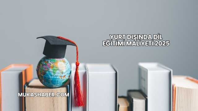 Yurt Dışında Dil Eğitimi Maliyeti 2025