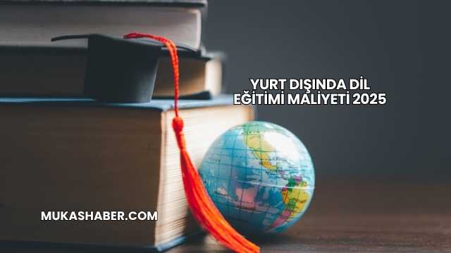 Yurt Dışında Dil Eğitimi Maliyeti 2025