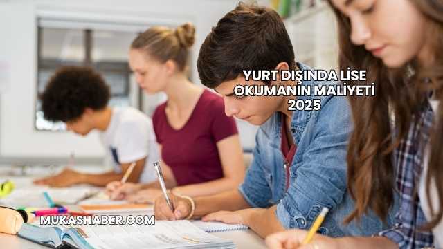Yurt Dışında Lise Okumanın Maliyeti 2025