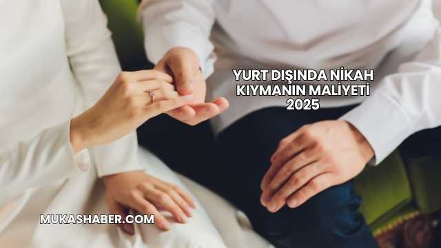 Yurt Dışında Nikah Kıymanın Maliyeti 2025