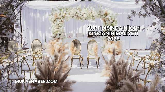 Yurt Dışında Nikah Kıymanın Maliyeti 2025