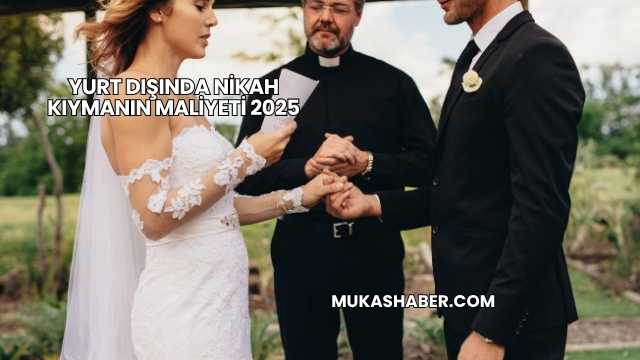 Yurt Dışında Nikah Kıymanın Maliyeti 2025