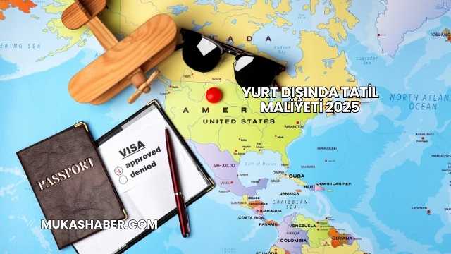 Yurt Dışında Tatil Maliyeti 2025