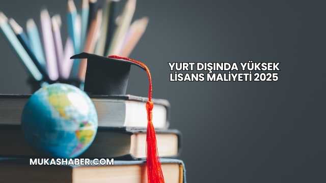Yurt Dışında Yüksek Lisans Maliyeti 2025
