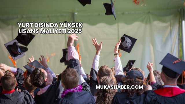 Yurt Dışında Yüksek Lisans Maliyeti 2025