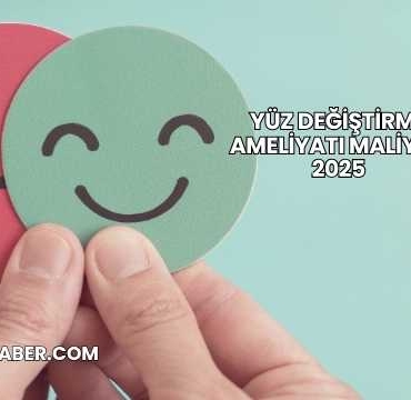 Yüz Değiştirme Ameliyatı Maliyeti 2025