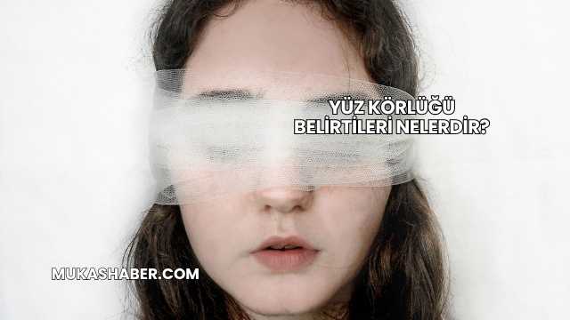 Yüz Körlüğü Belirtileri Nelerdir?