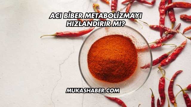 Acı Biber Metabolizmayı Hızlandırır mı?