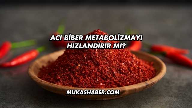 Acı Biber Metabolizmayı Hızlandırır mı?