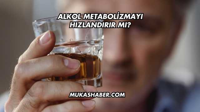 Alkol Metabolizmayı Hızlandırır mı?