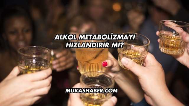 Alkol Metabolizmayı Hızlandırır mı?