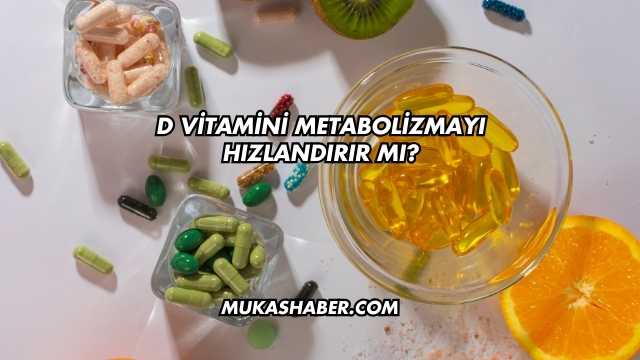 D Vitamini Metabolizmayı Hızlandırır mı?