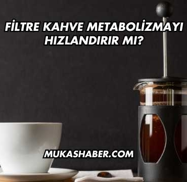Filtre Kahve Metabolizmayı Hızlandırır mı?