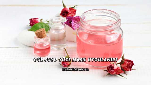 Gül Suyu Yüze Nasıl Uygulanır?