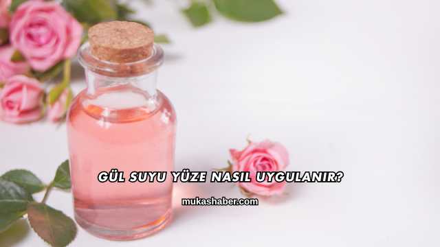 Gül Suyu Yüze Nasıl Uygulanır?