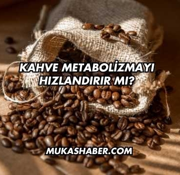 Kahve Metabolizmayı Hızlandırır mı?