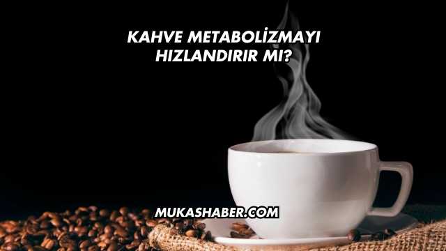 Kahve Metabolizmayı Hızlandırır mı?