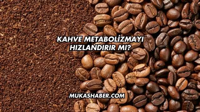 Kahve Metabolizmayı Hızlandırır mı?