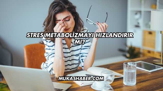 Stres Metabolizmayı Hızlandırır mı?