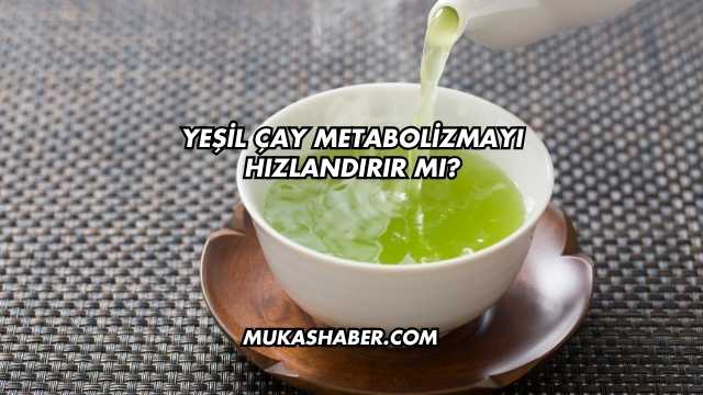 Yeşil Çay Metabolizmayı Hızlandırır mı?