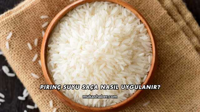 Pirinç Suyu Saça Nasıl Uygulanır?
