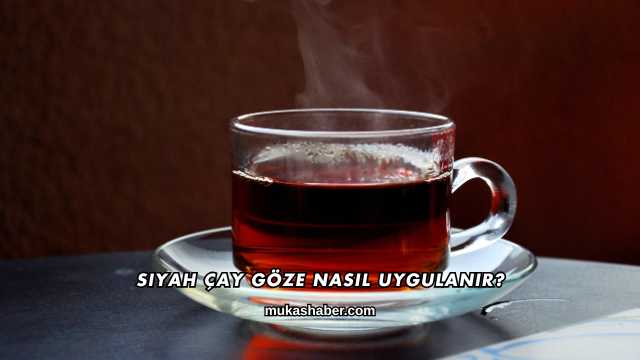 Siyah Çay Göze Nasıl Uygulanır?
